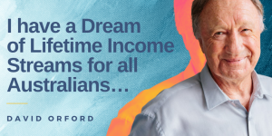 David Orford has a Dream of Lifetime Income Streams for all Australians.