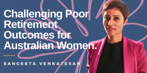 Sangeeta Venkatesan: Challenging Poor Retirement Outcomes for Australian Women