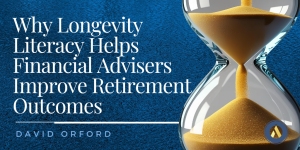 Why Longevity Literacy Helps Financial Advisers Improve Retirement Outcomes