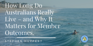 How Long Do Australians Really Live – and Why It Matters for Member Outcomes.