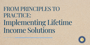 From Principles to Practice: Implementing Lifetime Income Solutions